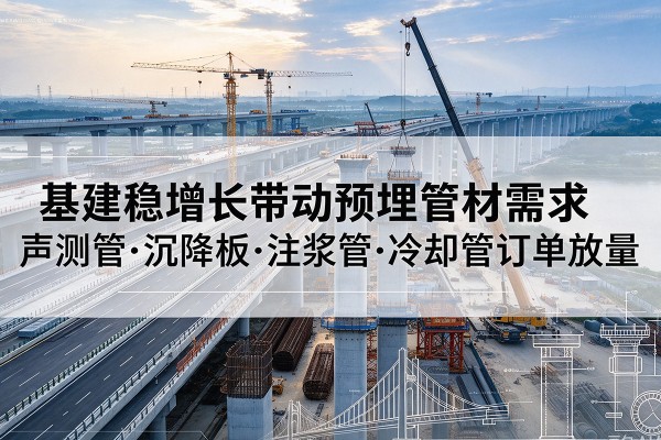 登封基建稳增长带动预埋监测管材需求，声测管、沉降板、注浆管订单持续放量