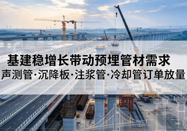 登封基建稳增长带动预埋监测管材需求，声测管、沉降板、注浆管订单持续放量