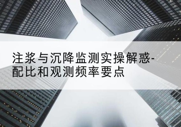 登封水泥浆配比不当会不会造成注浆管堵管？-注浆与沉降监测实操解惑-配比和观测频率要点